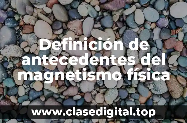 Definición de antecedentes del magnetismo física