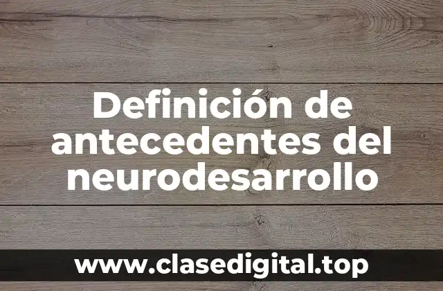 Definición de antecedentes del neurodesarrollo