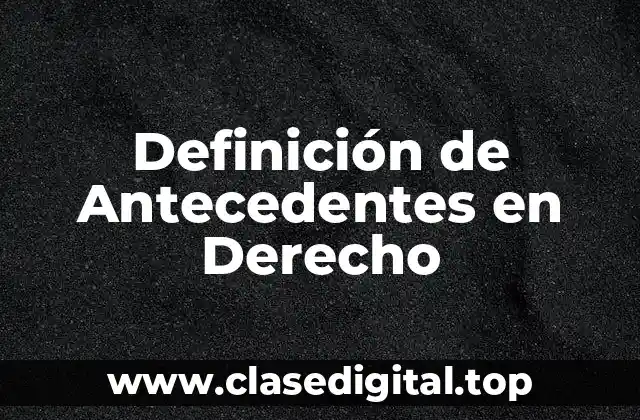 Definición de Antecedentes en Derecho