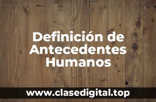 Definición de Antecedentes Humanos