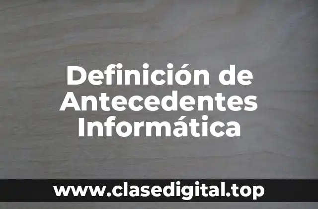Definición de Antecedentes Informática