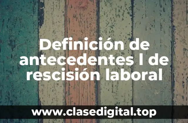 Definición de antecedentes l de rescisión laboral
