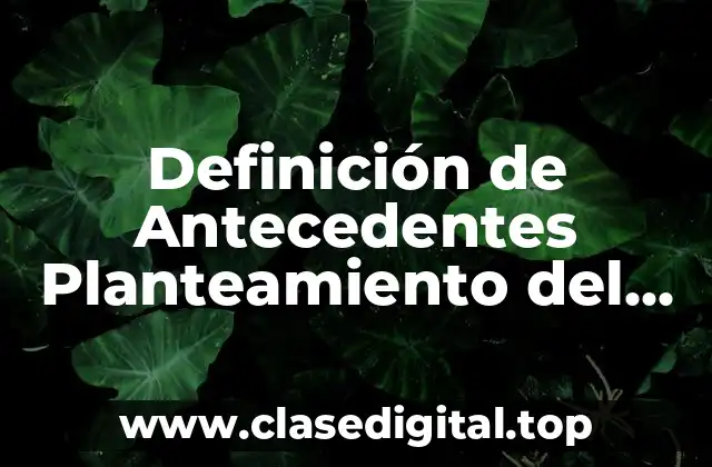 Definición de Antecedentes Planteamiento del Problema