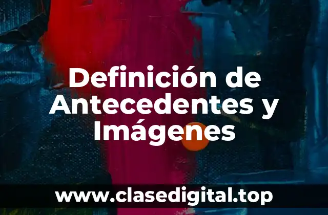 Definición de Antecedentes y Imágenes