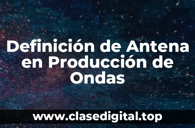 Definición de Antena en Producción de Ondas