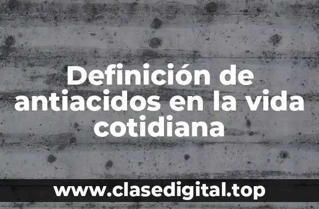 Definición de antiacidos en la vida cotidiana