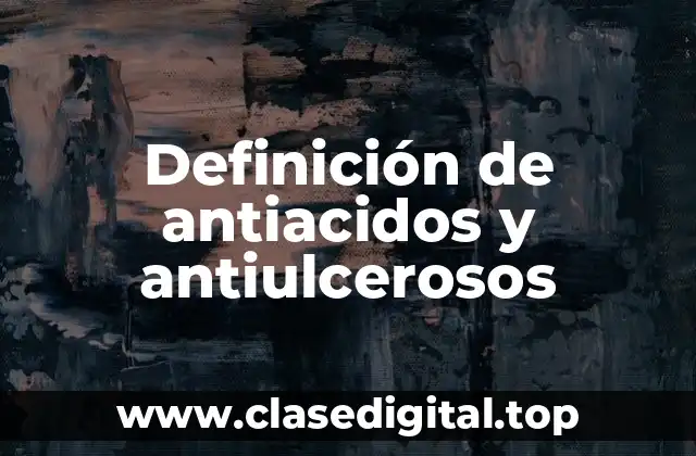 Definición de antiacidos y antiulcerosos