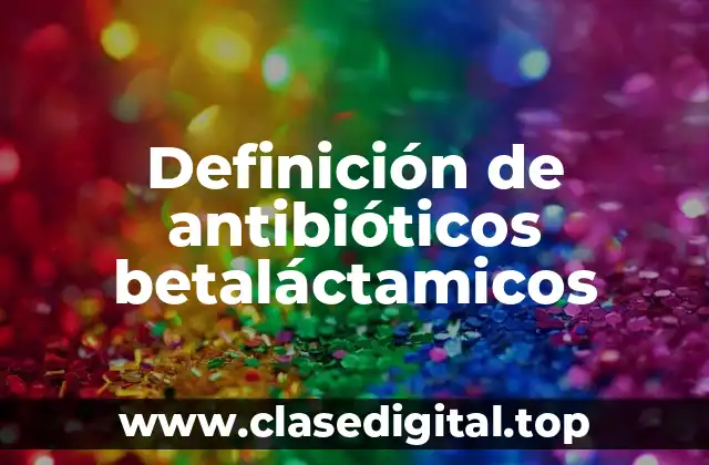 Definición de antibióticos betaláctamicos
