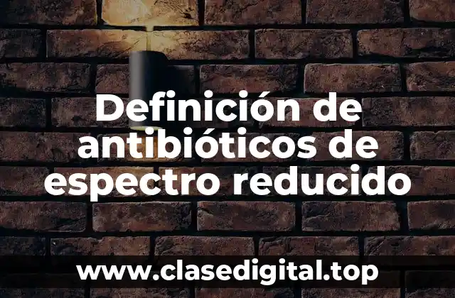Definición de antibióticos de espectro reducido