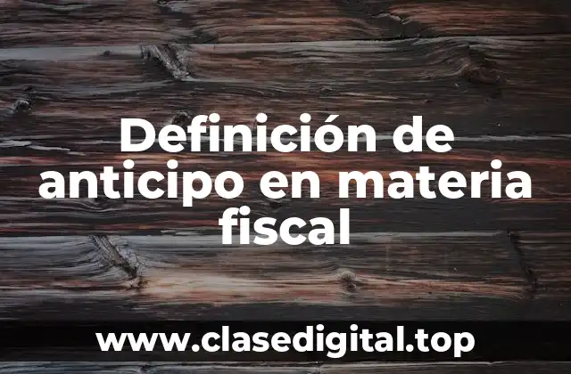 Definición de anticipo en materia fiscal