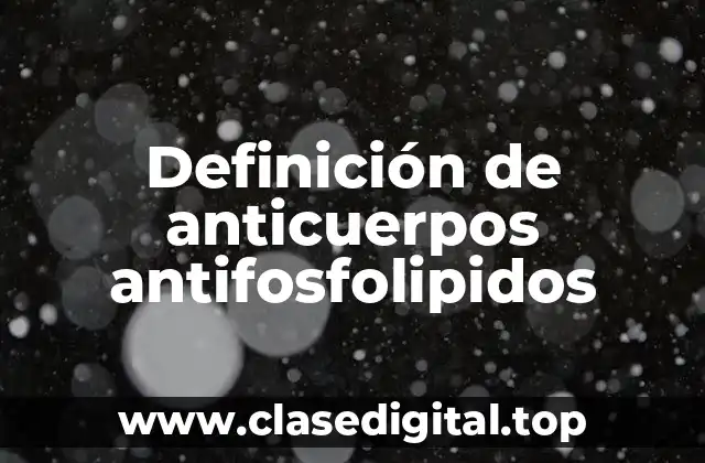 Definición de anticuerpos antifosfolipidos