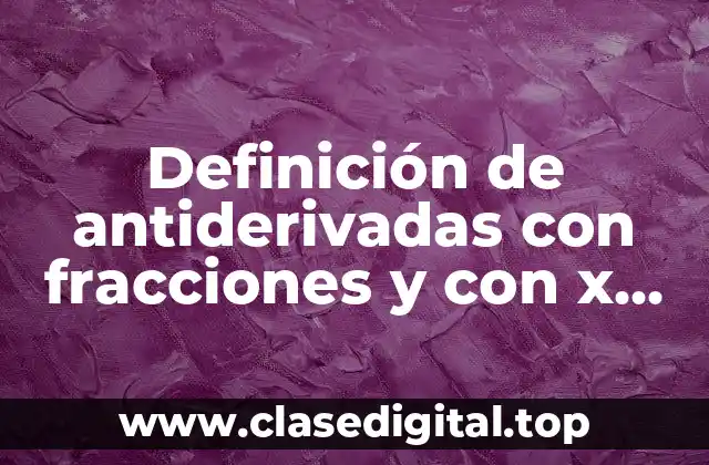 Ejemplos de antiderivadas con fracciones y con x arriba