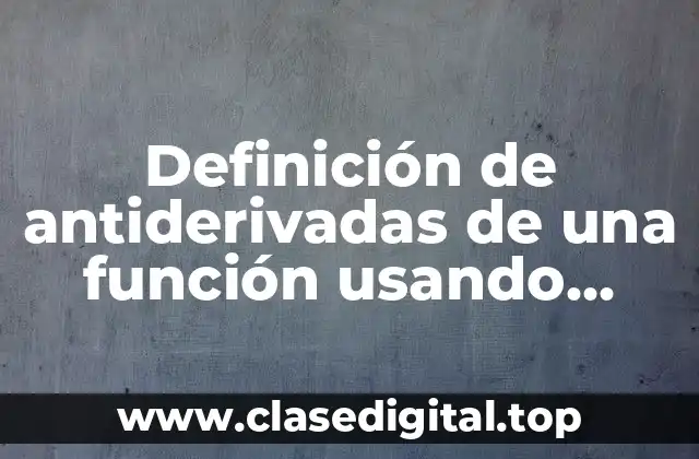 Definición de antiderivadas de una función usando integrales