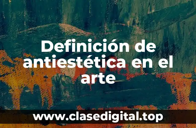 Definición de antiestética en el arte