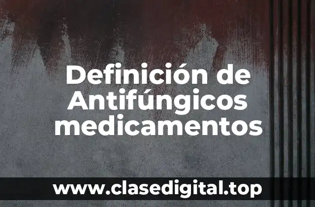 Definición de Antifúngicos medicamentos
