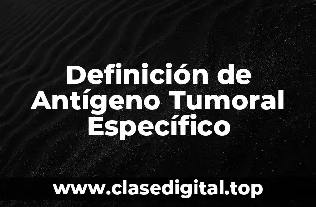 Definición de Antígeno Tumoral Específico
