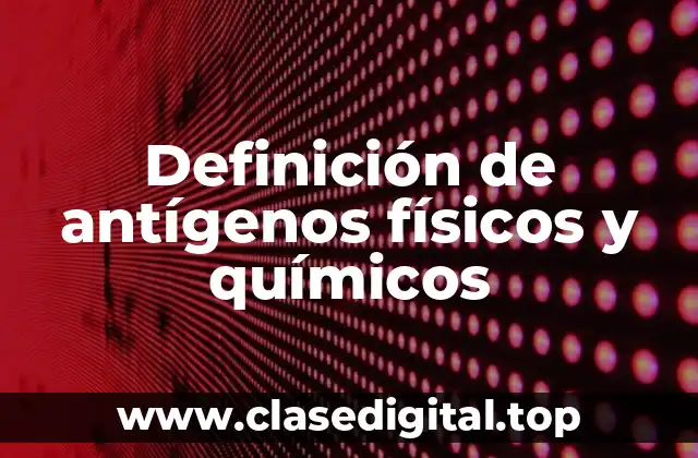 Definición de antígenos físicos y químicos