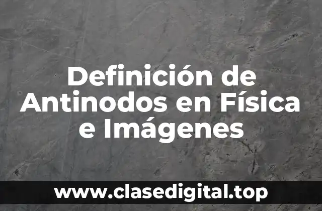 Definición de Antinodos en Física e Imágenes