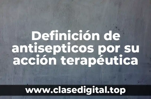 Definición de antisepticos por su acción terapéutica