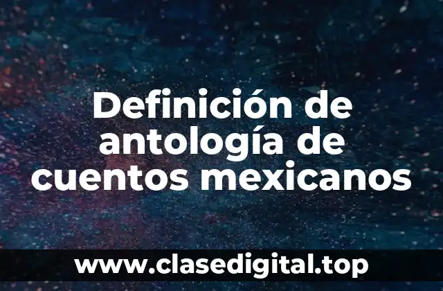 Definición de antología de cuentos mexicanos