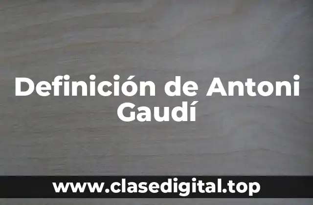 Definición de Antoni Gaudí