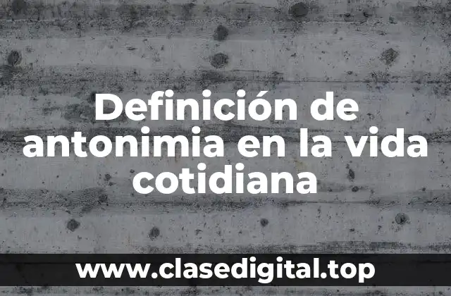 Definición de antonimia en la vida cotidiana