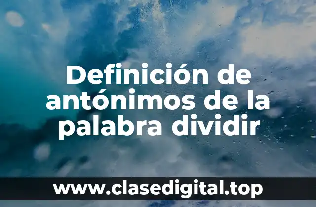 Definición de antónimos de la palabra dividir