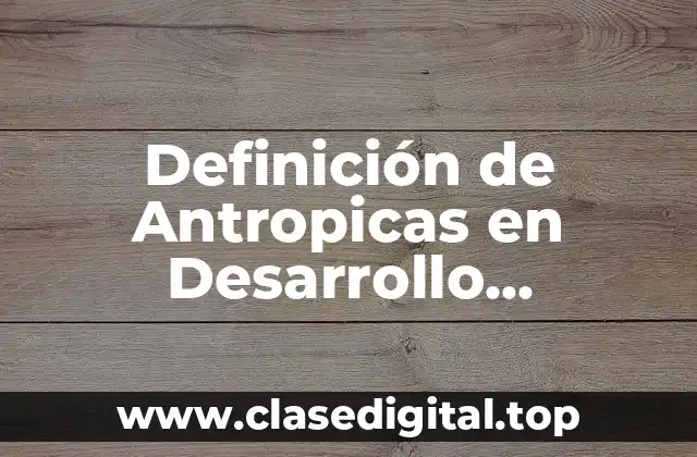 Definición de Antropicas en Desarrollo Sustentable