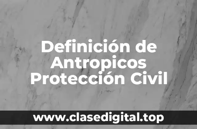 Definición de Antropicos Protección Civil