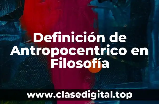 Definición de Antropocentrico en Filosofía