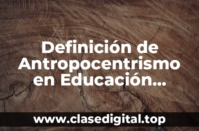 Definición Técnica de Antropocentrismo en Educación Ambiental