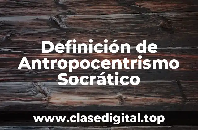 Definición Técnica de Antropocentrismo Socrático