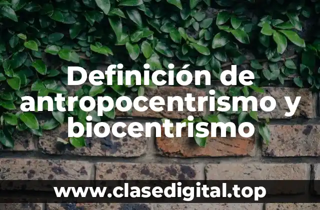 Definición de antropocentrismo y biocentrismo