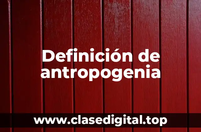 Definición de antropogenia