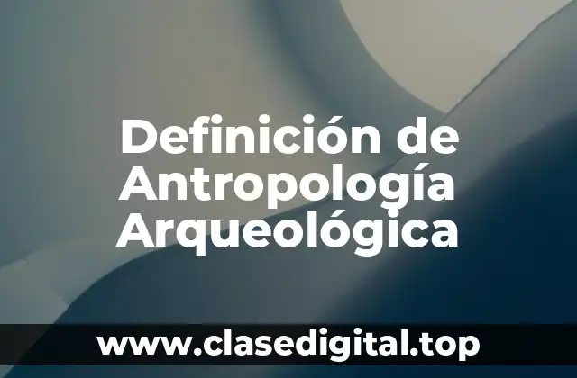 Definición de Antropología Arqueológica