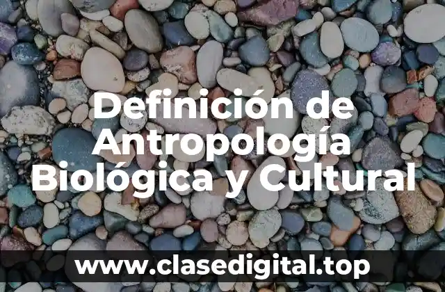 Definición de Antropología Biológica y Cultural