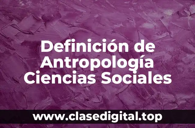 Definición de Antropología Ciencias Sociales