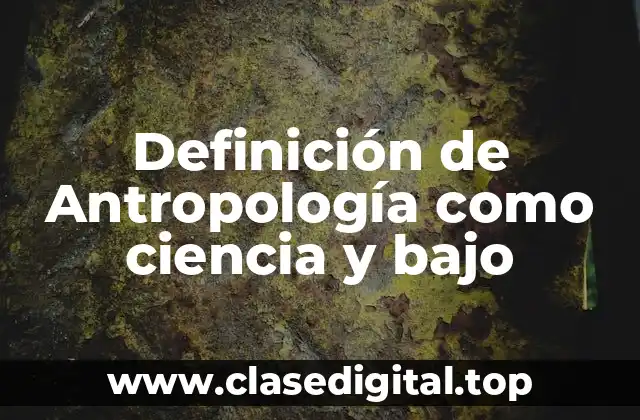 Definición de Antropología como ciencia y bajo