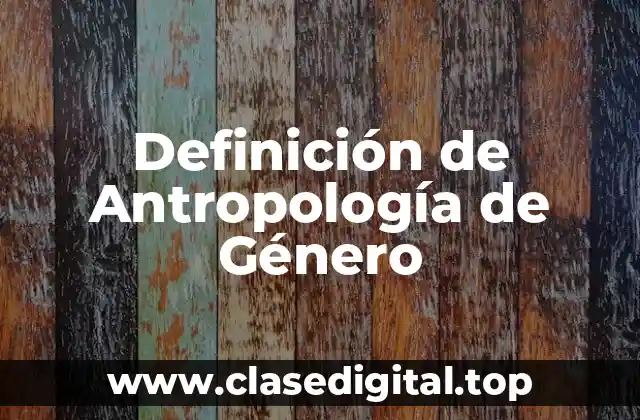 Definición Técnica de Antropología de Género