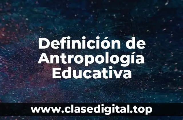 Definición de Antropología Educativa