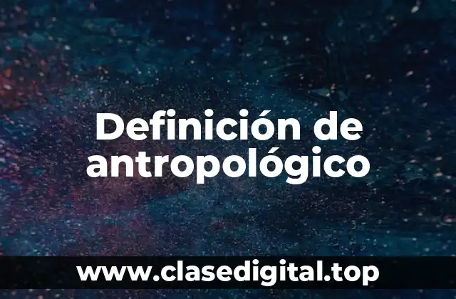 Definición de antropológico