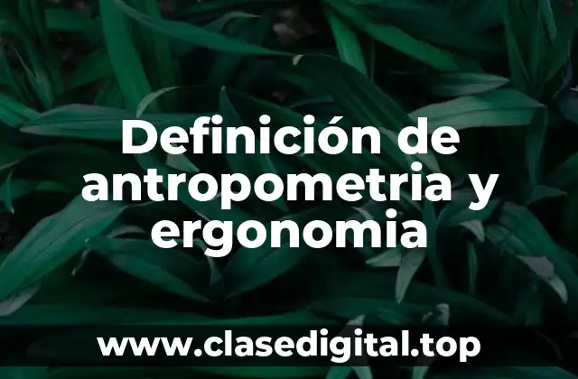 Definición de antropometria y ergonomia