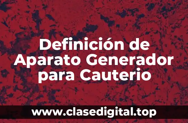 Definición de Aparato Generador para Cauterio