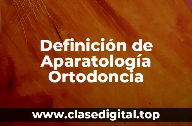 Definición de Aparatología Ortodoncia