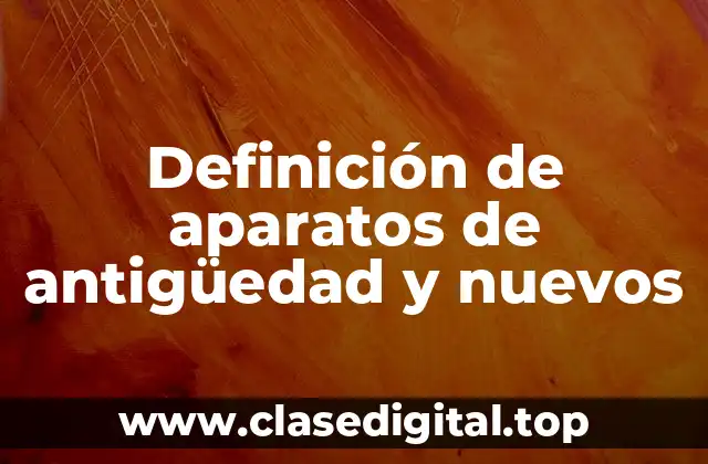 Definición de aparatos de antigüedad y nuevos