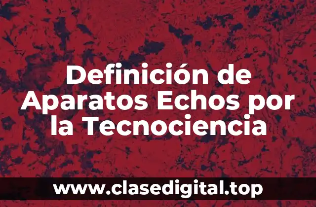 Definición de Aparatos Echos por la Tecnociencia