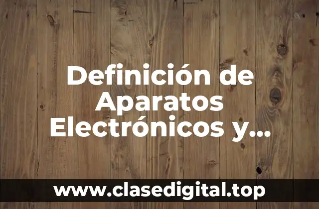 Definición de Aparatos Electrónicos y Electromagnéticos