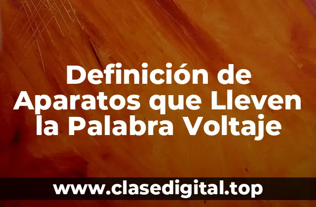 Definición de Aparatos que Lleven la Palabra Voltaje
