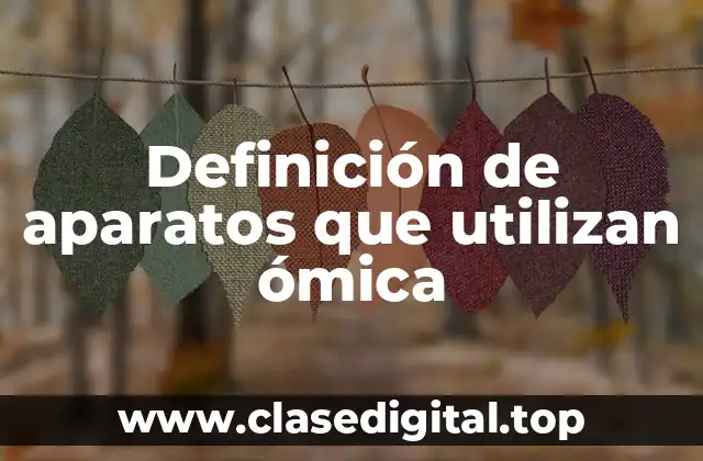 Definición de aparatos que utilizan ómica