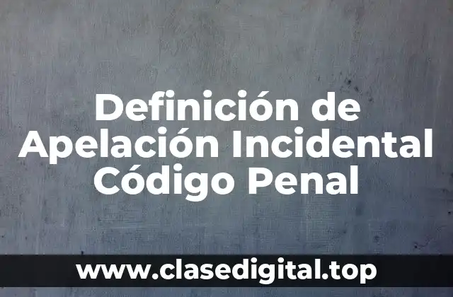 Definición de Apelación Incidental Código Penal